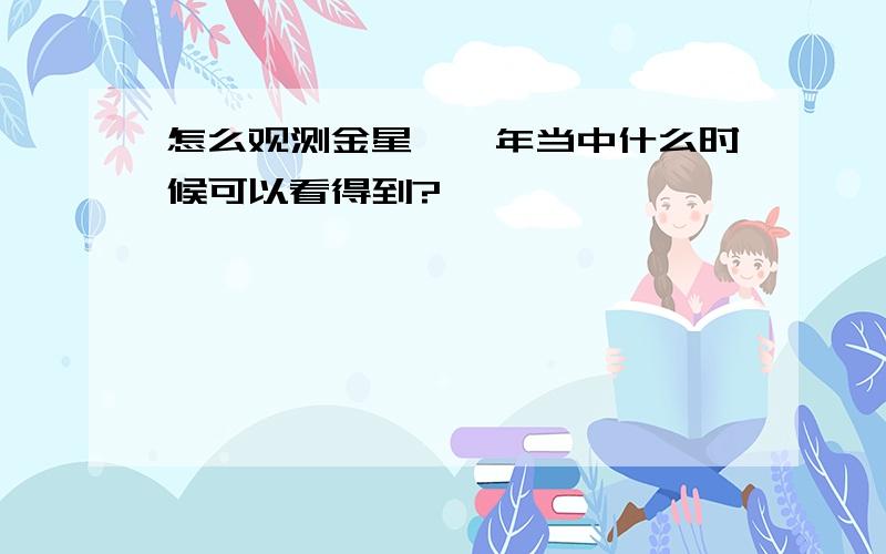 怎么观测金星,一年当中什么时候可以看得到?