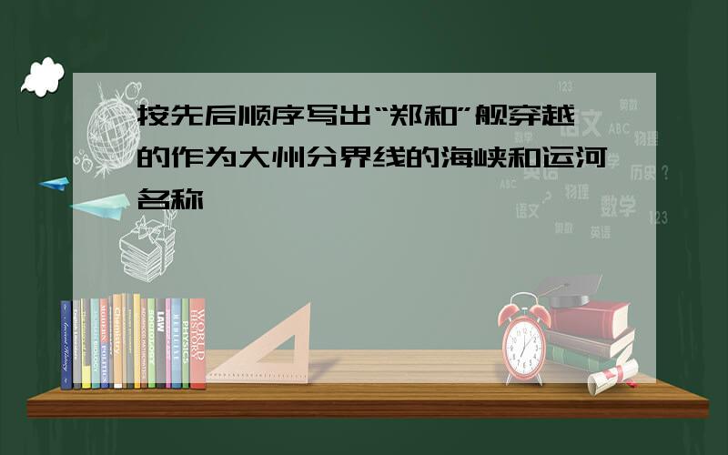 按先后顺序写出“郑和”舰穿越的作为大州分界线的海峡和运河名称