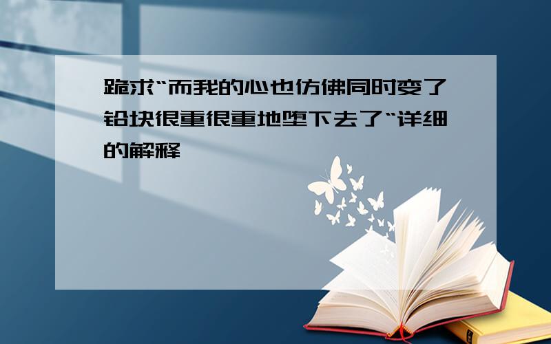 跪求“而我的心也仿佛同时变了铅块很重很重地堕下去了“详细的解释