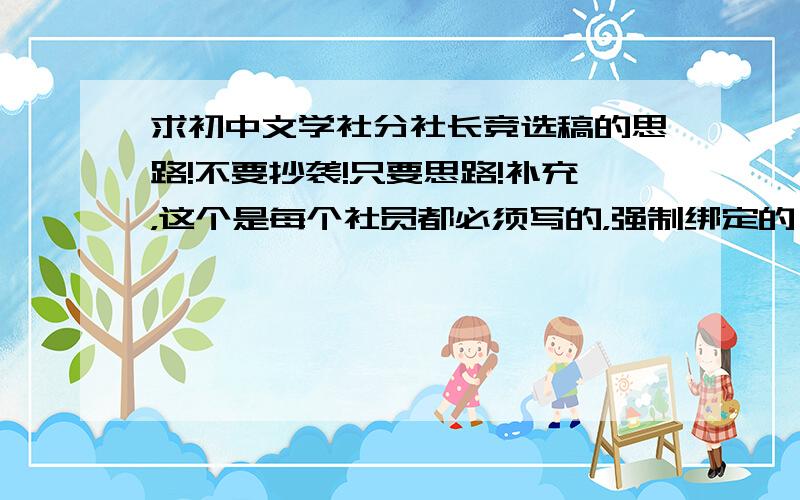 求初中文学社分社长竞选稿的思路!不要抄袭!只要思路!补充，这个是每个社员都必须写的，强制绑定的