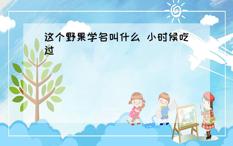 这个野果学名叫什么 小时候吃过