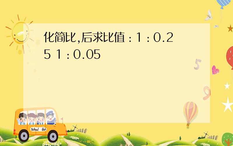 化简比,后求比值：1：0.25 1：0.05