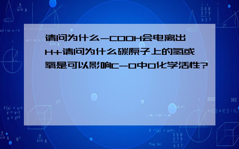 请问为什么-COOH会电离出H+请问为什么碳原子上的氢或氧是可以影响C-O中O化学活性?