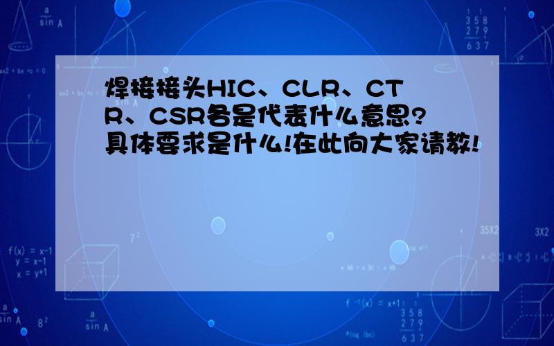 焊接接头HIC、CLR、CTR、CSR各是代表什么意思?具体要求是什么!在此向大家请教!