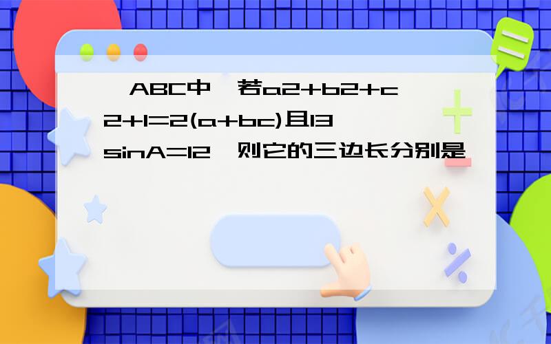 △ABC中,若a2+b2+c2+1=2(a+bc)且13sinA=12,则它的三边长分别是