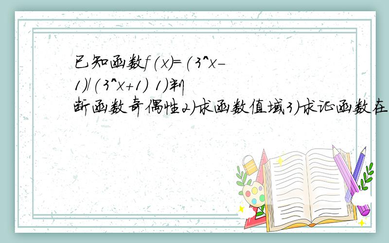 已知函数f(x)=(3^x-1)/(3^x+1) 1)判断函数奇偶性2）求函数值域3）求证函数在（-无穷,+无穷）上是增函数