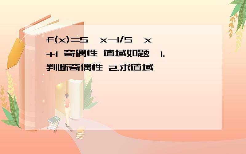 f(x)=5^x-1/5^x+1 奇偶性 值域如题,1.判断奇偶性 2.求值域