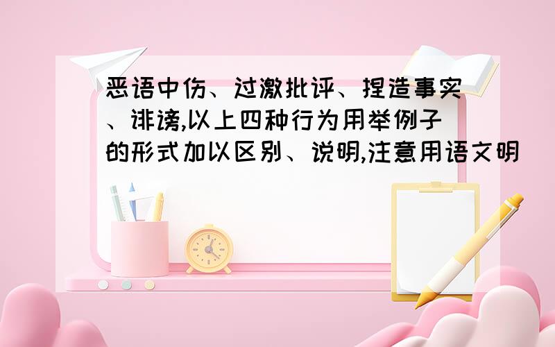 恶语中伤、过激批评、捏造事实、诽谤,以上四种行为用举例子的形式加以区别、说明,注意用语文明