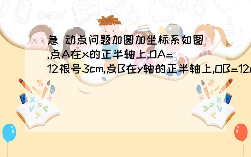 急 动点问题加圆加坐标系如图,点A在x的正半轴上,OA=12根号3cm,点B在y轴的正半轴上,OB=12cm,动点P从点O开始沿OA以2根号3cm/s的速度向A移动,动点Q从点A开始沿AB以4cm/s的速度向B移动,动点R从B开始沿BO