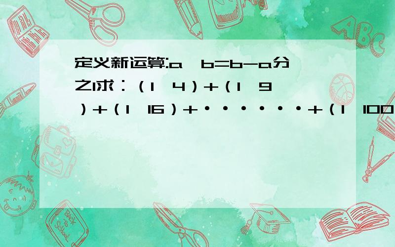 定义新运算:a*b=b-a分之1求：（1*4）+（1*9）+（1*16）+······+（1*100）