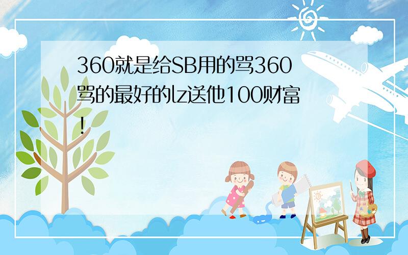 360就是给SB用的骂360骂的最好的lz送他100财富!