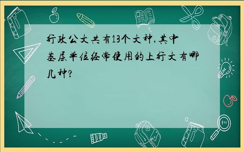 行政公文共有13个文种,其中基层单位经常使用的上行文有哪几种?