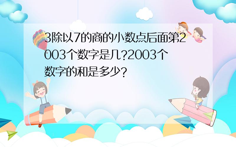 3除以7的商的小数点后面第2003个数字是几?2003个数字的和是多少?