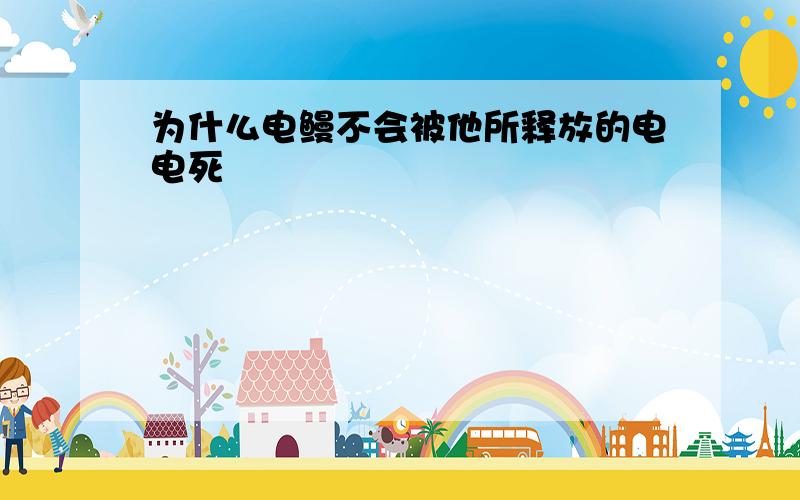 为什么电鳗不会被他所释放的电电死