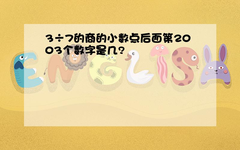 3÷7的商的小数点后面第2003个数字是几?