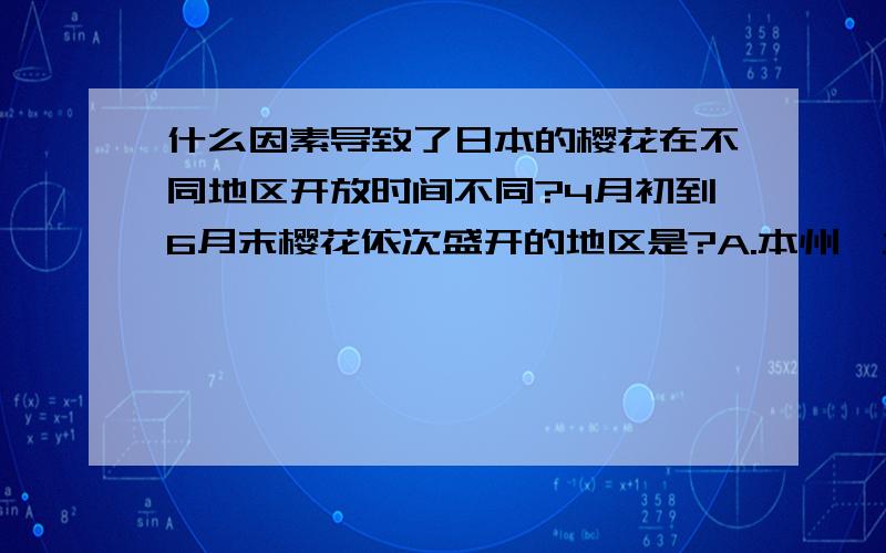 什么因素导致了日本的樱花在不同地区开放时间不同?4月初到6月末樱花依次盛开的地区是?A.本州,九州,北海道 B.北海道,本州,九州 C.九州,本州,北海道 D.北海道,九州,本州