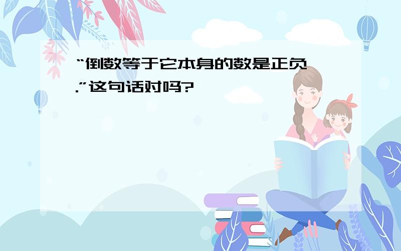 “倒数等于它本身的数是正负一.”这句话对吗?