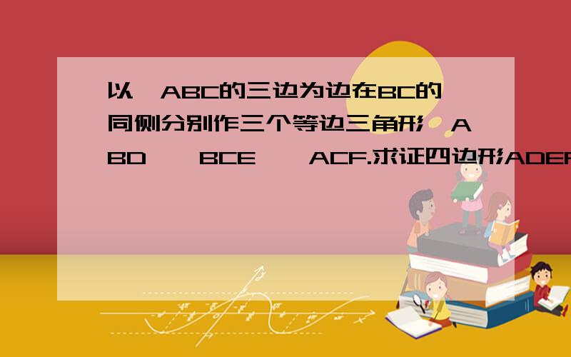 以△ABC的三边为边在BC的同侧分别作三个等边三角形△ABD,△BCE,△ACF.求证四边形ADEF是什么四边形?（要求按格式完整求解.）