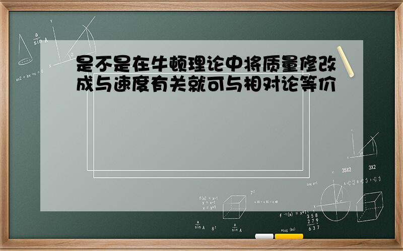 是不是在牛顿理论中将质量修改成与速度有关就可与相对论等价