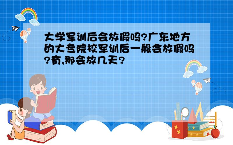 大学军训后会放假吗?广东地方的大专院校军训后一般会放假吗?有,那会放几天?