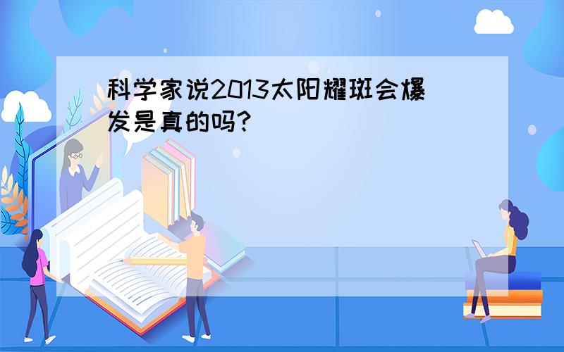 科学家说2013太阳耀斑会爆发是真的吗?