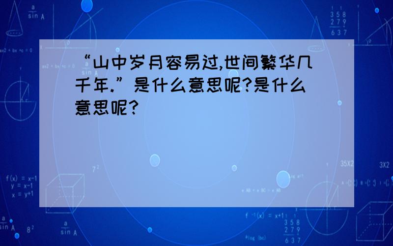 “山中岁月容易过,世间繁华几千年.”是什么意思呢?是什么意思呢?