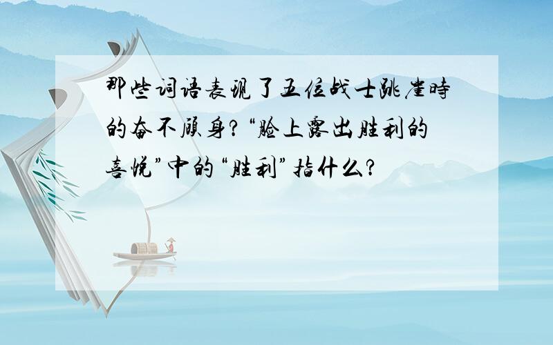 那些词语表现了五位战士跳崖时的奋不顾身?“脸上露出胜利的喜悦”中的“胜利”指什么?