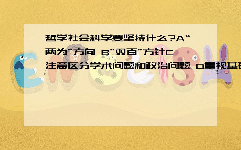 哲学社会科学要坚持什么?A“两为”方向 B“双百”方针C注意区分学术问题和政治问题 D重视基础理论,加强重点科学建设E事关政治方向、原则问题要分清是非多选