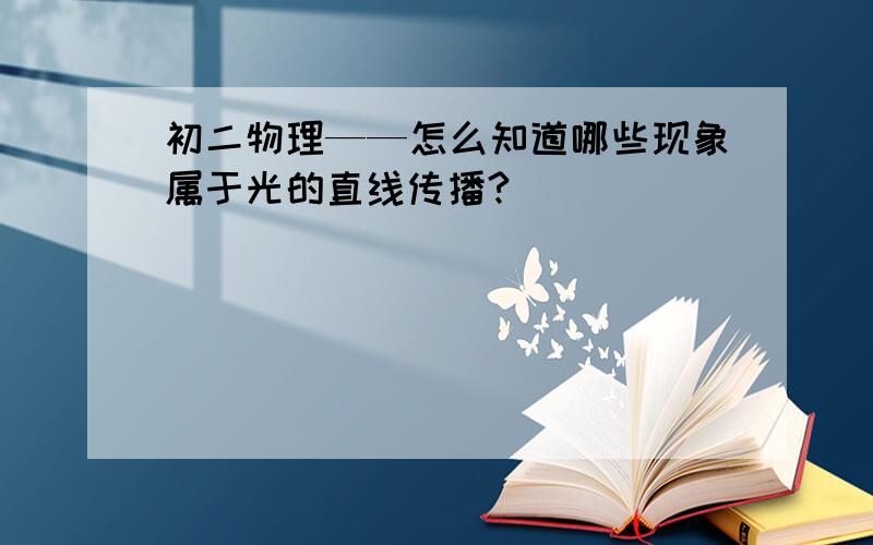 初二物理——怎么知道哪些现象属于光的直线传播?