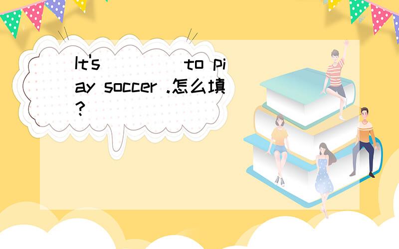 It's ____to piay soccer .怎么填?