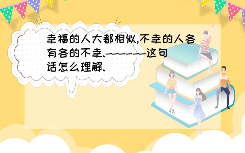 幸福的人大都相似,不幸的人各有各的不幸.------这句话怎么理解.