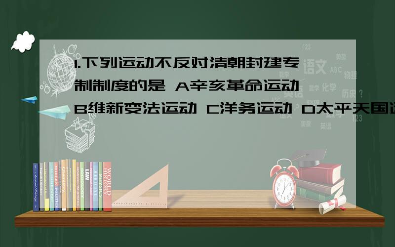 1.下列运动不反对清朝封建专制制度的是 A辛亥革命运动 B维新变法运动 C洋务运动 D太平天国运动