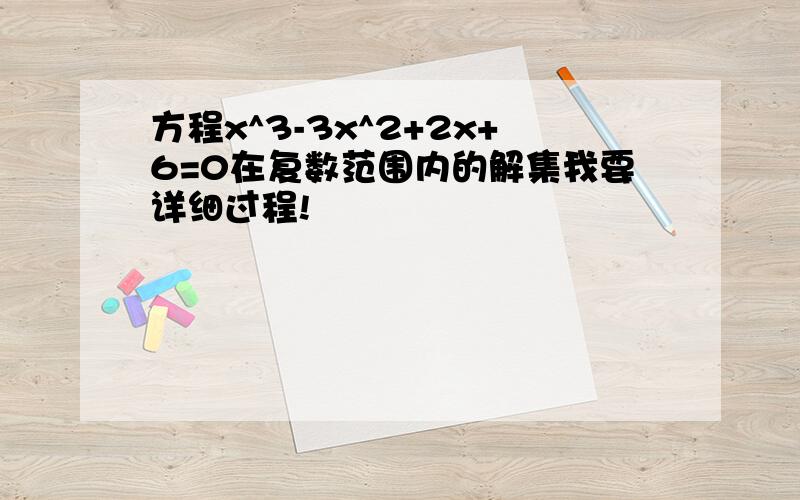 方程x^3-3x^2+2x+6=0在复数范围内的解集我要详细过程!