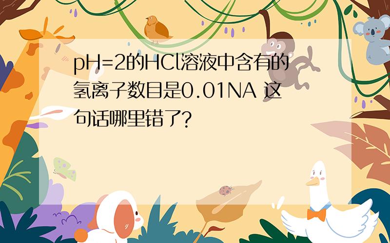 pH=2的HCl溶液中含有的氢离子数目是0.01NA 这句话哪里错了?