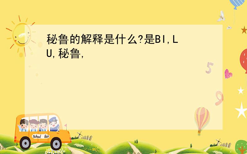 秘鲁的解释是什么?是BI,LU,秘鲁,