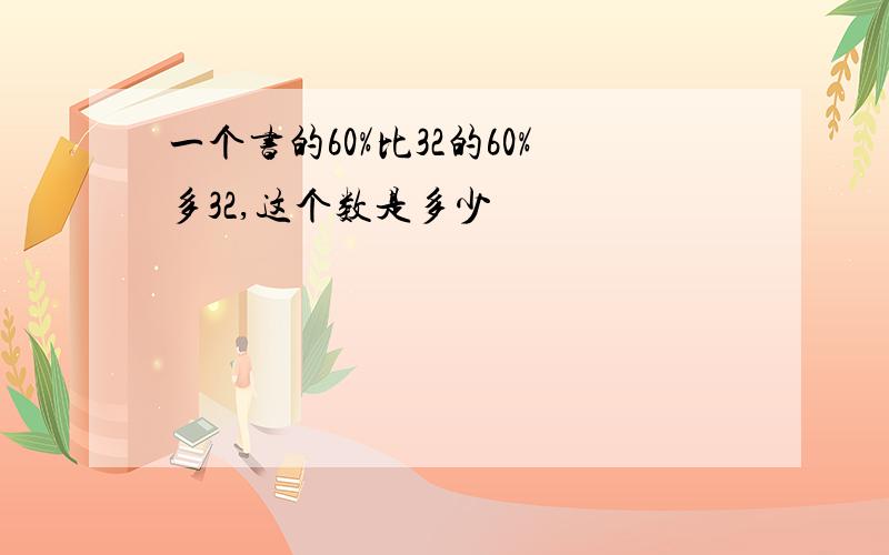 一个书的60%比32的60%多32,这个数是多少