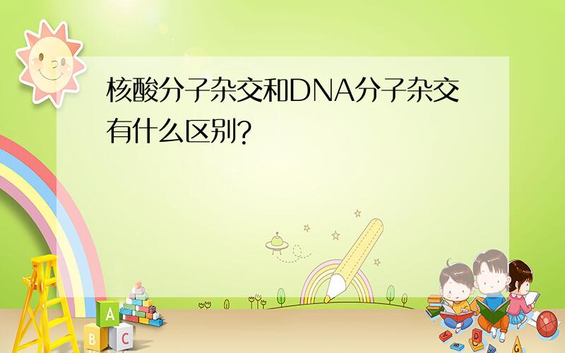 核酸分子杂交和DNA分子杂交有什么区别?