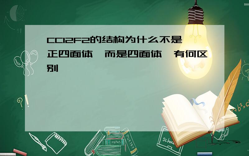 CCl2F2的结构为什么不是正四面体,而是四面体,有何区别