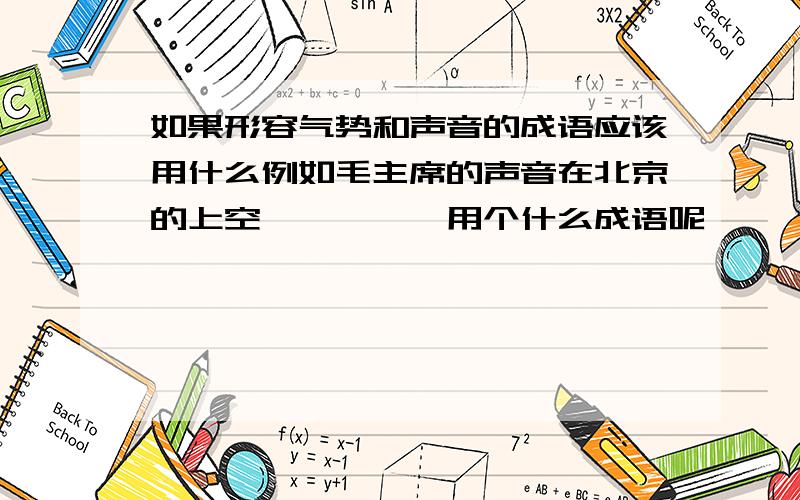 如果形容气势和声音的成语应该用什么例如毛主席的声音在北京的上空、、、、、用个什么成语呢、