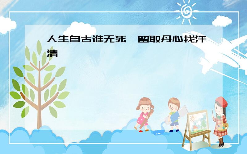 人生自古谁无死,留取丹心找汗清