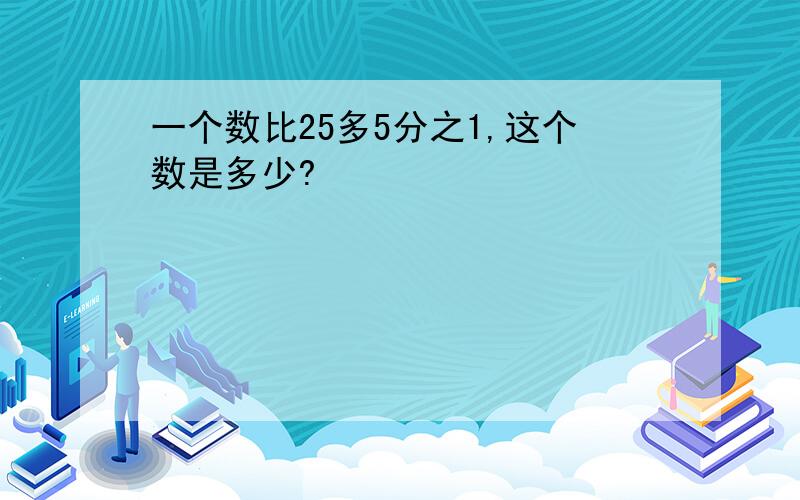 一个数比25多5分之1,这个数是多少?