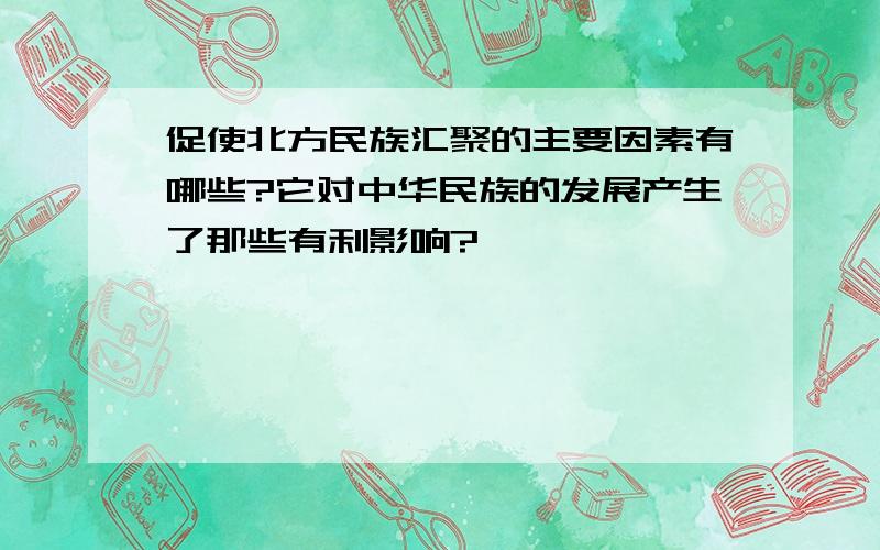 促使北方民族汇聚的主要因素有哪些?它对中华民族的发展产生了那些有利影响?