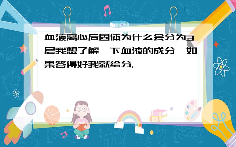 血液离心后固体为什么会分为3层我想了解一下血液的成分,如果答得好我就给分.