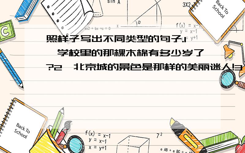 照样子写出不同类型的句子.1,学校里的那棵木棉有多少岁了?2,北京城的景色是那样的美丽迷人!3,海南是一个绿色之岛.