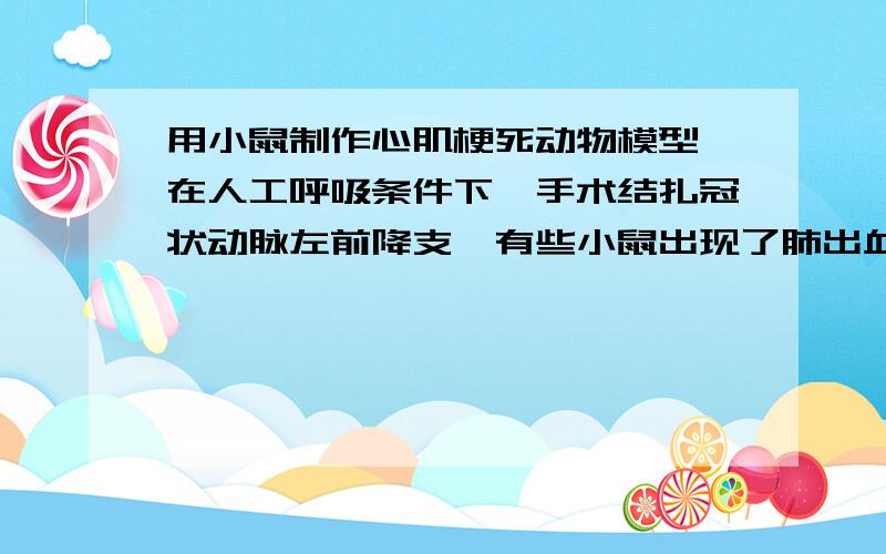 用小鼠制作心肌梗死动物模型,在人工呼吸条件下,手术结扎冠状动脉左前降支,有些小鼠出现了肺出血、瞳孔缩小、死亡等情况,为什么出现这些异常现象,如何预防.小鼠还可能出现那些异常反