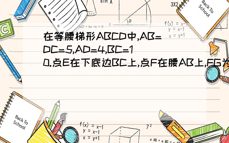 在等腰梯形ABCD中,AB=DC=5,AD=4,BC=10.点E在下底边BC上,点F在腰AB上,FG为高(1)是否存在线段EF将等腰梯形ABCD的周长和面积同时平分?若存在,求出此时的长,若不存在,请说明理由(2)是否存在线段EF将等腰