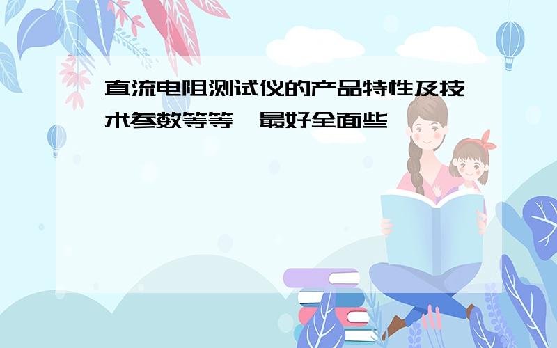 直流电阻测试仪的产品特性及技术参数等等,最好全面些,