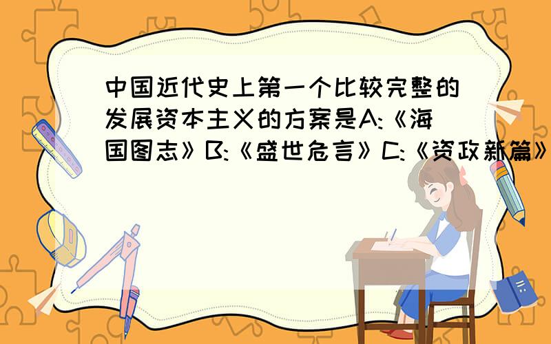 中国近代史上第一个比较完整的发展资本主义的方案是A:《海国图志》B:《盛世危言》C:《资政新篇》D:《中华民国临时约法》