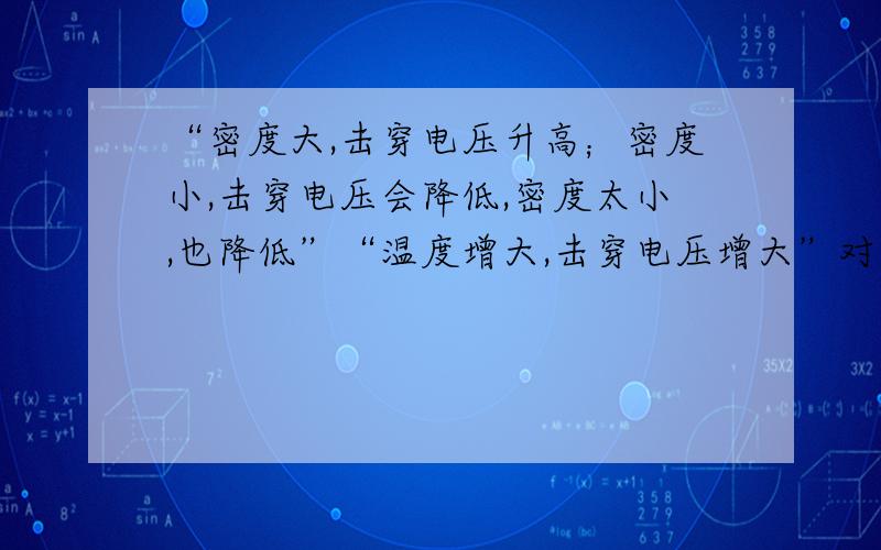 “密度大,击穿电压升高；密度小,击穿电压会降低,密度太小,也降低”“温度增大,击穿电压增大”对吗密度大,自由行程小,不利于撞击游离,击穿电压会升高；密度小,击穿电压会降低,但是如果