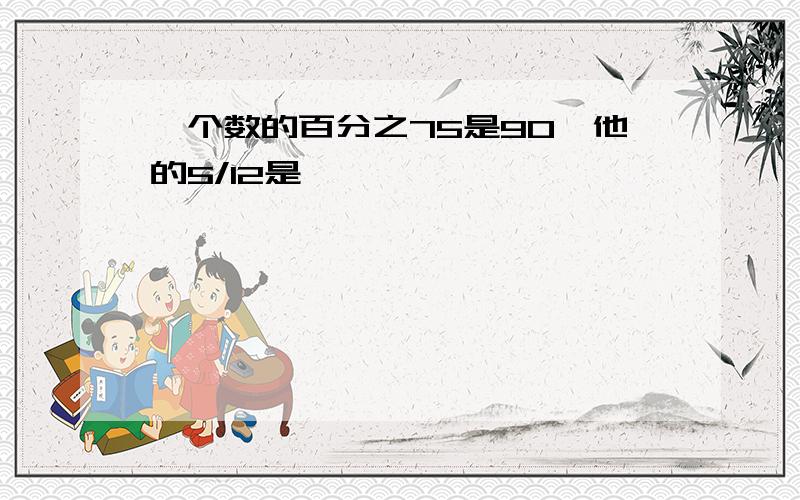 一个数的百分之75是90,他的5/12是